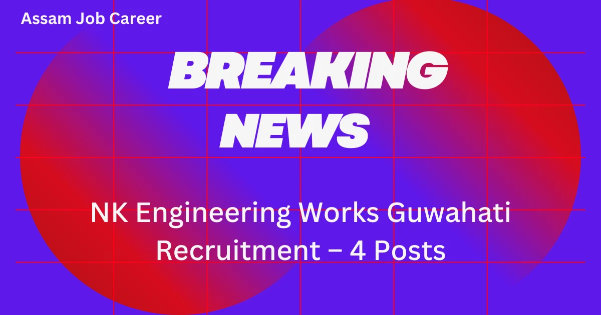 NK Engineering Works Guwahati Recruitment – 4 Posts 1 NK Engineering Works Guwahati Recruitment