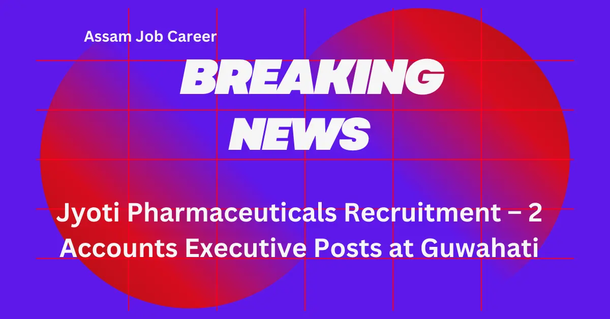 Jyoti Pharmaceuticals Recruitment – 2 Accounts Executive Posts at Guwahati 1 Jyoti Pharmaceuticals Recruitment